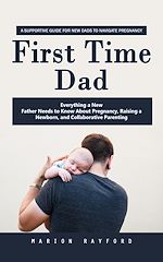 Télécharger le livre :  First Time Dad: A Supportive Guide for New Dads to Navigate Pregnancy (Everything a New Father Needs to Know About Pregnancy, Raising a Newborn, and Collaborative Parenting)