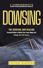 Télécharger le livre :  Dowsing: A Comprehensive Guide to Extraordinary Results (The Dowsing and Healing Practical Guide to Unlock Your Inner Magic and Change Your Life Forever)