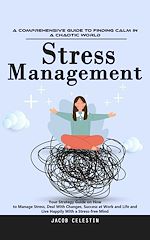 Télécharger le livre :  Stress Management: A Comprehensive Guide to Finding Calm in a Chaotic World (Your Strategy Guide on How to Manage Stress, Deal With Changes, Success at Work and Life and Live Happily With a...