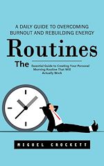 Télécharger le livre :  Routines: A Daily Guide to Overcoming Burnout and Rebuilding Energy (The Essential Guide to Creating Your Personal Morning Routine That Will Actually Work)