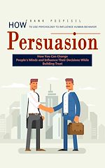Télécharger le livre :  Persuasion: How to Use Psychology to Influence Human Behavior (How You Can Change People's Minds and Influence Their Decisions While Building Trust)