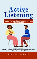 Télécharger le livre :  Active Listening: Mastering the Art of Listening to Improve Your Conversations (Active Listening Skills, a Practical Approach to Improve Understanding and Better Connect With Others)