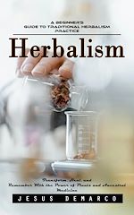 Télécharger le livre :  Herbalism: A Beginner's Guide to Traditional Herbalism Practice (Transform, Heal, and Remember With the Power of Plants and Ancestral Medicine)