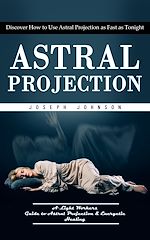 Télécharger le livre :  Astral Projection: Discover How to Use Astral Projection as Fast as Tonight (A Light Workers Guide to Astral Projection & Energetic Healing)