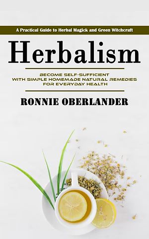 Télécharger le livre :  Herbalism: A Practical Guide to Herbal Magick and Green Witchcraft (Become Self-sufficient With Simple Homemade Natural Remedies for Everyday Health)
