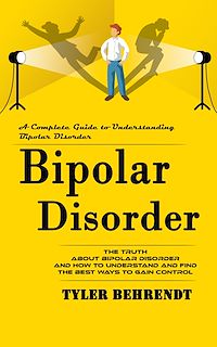 Download this ebook Bipolar Disorder: A Complete Guide to Understanding Bipolar Disorder (The Truth About Bipolar Disorder and How to Understand and Find the Best Ways to Gain Control)