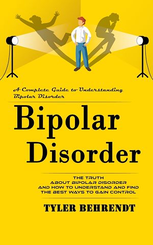 Download the eBook: Bipolar Disorder: A Complete Guide to Understanding Bipolar Disorder (The Truth About Bipolar Disorder and How to Understand and Find the Best Ways to Gain Control)