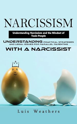 Download the eBook: Narcissism: Understanding Narcissism and the Mindset of Toxic People (Understanding Practical Strategies and Legal Issues for Parallel Parenting With a Narcissist)