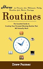 Télécharger le livre :  Routines: How to Create the Ultimate Daily Routine for More Energy (The Essential Guide to Creating Your Personal Morning Routine That Will Actually Work)