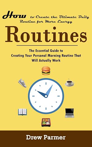 Download the eBook: Routines: How to Create the Ultimate Daily Routine for More Energy (The Essential Guide to Creating Your Personal Morning Routine That Will Actually Work)