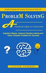 Télécharger le livre :  Problem Solving: Simple Strategies for Smarter Decisions in Daily Life (A Practical Guide to Overcome Cognitive Biases, Improve Decision-making and Solve Complex Problems for Success)