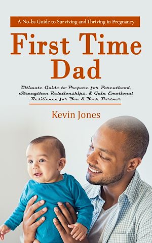 Téléchargez le livre :  First-time Dad: A No-bs Guide to Surviving and Thriving in Pregnancy (Ultimate Guide to Prepare for Parenthood, Strengthen Relationships, & Gain Emotional Resilience for You & Your Partner)