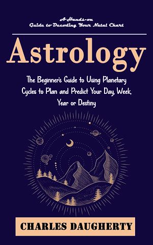Télécharger le livre :  Astrology: A Hands-on Guide to Decoding Your Natal Chart (The Beginner's Guide to Using Planetary Cycles to Plan and Predict Your Day, Week, Year or Destiny)