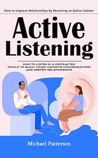 Download this ebook Active Listening: How to Improve Relationships by Becoming an Active Listener (How to Listen in a Distracted World to Build Trust, Improve Conversations and Deepen Relationships)