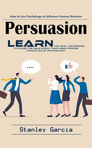 Téléchargez le livre :  Persuasion: How to Use Psychology to Influence Human Behavior (Learn the Real Techniques to Close the Sale Every Time Using Proven Principles of Psychology)