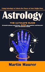 Télécharger le livre :  Astrology: Using Astrology to Unlock the Power of Your Origin Story (The Ultimate Guide to Babylonian, Egyptian, and Hellenistic Astrology and the Zodiac Signs)