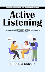 Télécharger le livre :  Active Listening: Improve Conversations and Deepen Relationships (Overcoming Stalls and Objections by Asking the Right Questions at the Right Time)