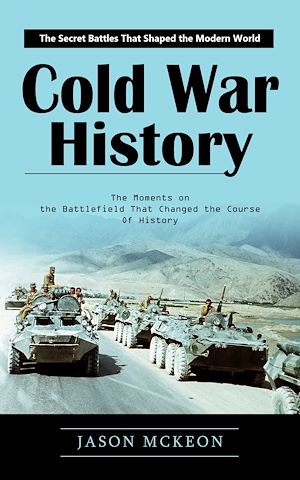 Téléchargez le livre :  Cold War History: The Secret Battles That Shaped the Modern World (The Moments on the Battlefield That Changed the Course of History)