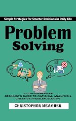 Télécharger le livre :  Problem Solving: Simple Strategies for Smarter Decisions in Daily Life (A Comprehensive Beginner's Guide to Rational Analysis & Creative Problem Solving)