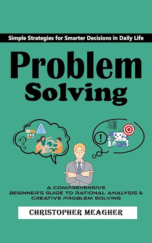 Téléchargez le livre :  Problem Solving: Simple Strategies for Smarter Decisions in Daily Life (A Comprehensive Beginner's Guide to Rational Analysis & Creative Problem Solving)