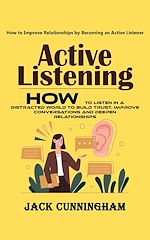 Télécharger le livre :  Active Listening: How to Improve Relationships by Becoming an Active Listener (How to Listen in a Distracted World to Build Trust, Improve Conversations and Deepen Relationships)