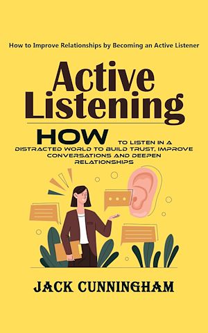 Téléchargez le livre :  Active Listening: How to Improve Relationships by Becoming an Active Listener (How to Listen in a Distracted World to Build Trust, Improve Conversations and Deepen Relationships)
