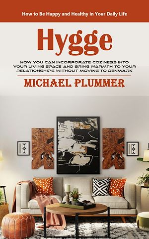 Téléchargez le livre :  Hygge: How to Be Happy and Healthy in Your Daily Life (How You Can Incorporate Coziness Into Your Living Space and Bring Warmth to Your Relationships Without Moving to Denmark)