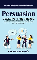 Télécharger le livre :  Persuasion: How to Use Psychology to Influence Human Behavior (Learn the Real Techniques to Close the Sale Every Time Using Proven Principles of Psychology)