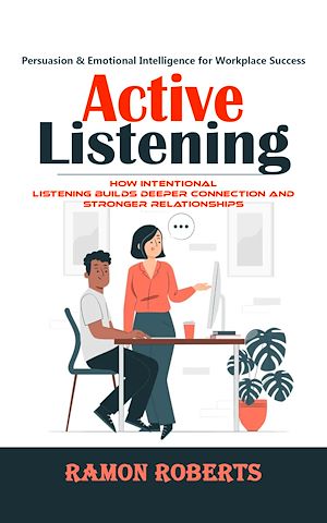 Téléchargez le livre :  Active Listening: Persuasion & Emotional Intelligence for Workplace Success (How Intentional Listening Builds Deeper Connection and Stronger Relationships)