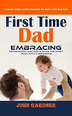 Télécharger le livre :  First Time Dad: A Concise Guide to Baby Essentials for Active First-time Dads (Embracing Fatherhood and Navigating the First Year With Confidence)