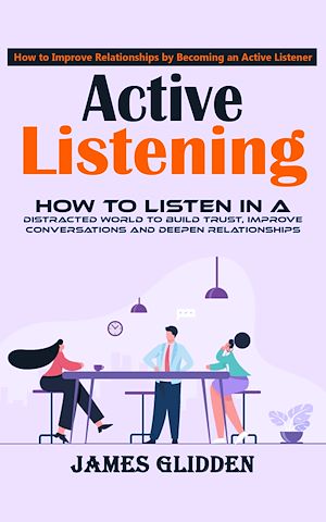 Téléchargez le livre :  Active Listening: How to Improve Relationships by Becoming an Active Listener (How to Listen in a Distracted World to Build Trust, Improve Conversations and Deepen Relationships)