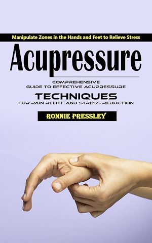 Téléchargez le livre :  Acupressure: Manipulate Zones in the Hands and Feet to Relieve Stress (Comprehensive Guide to Effective Acupressure Techniques for Pain Relief and Stress Reduction)