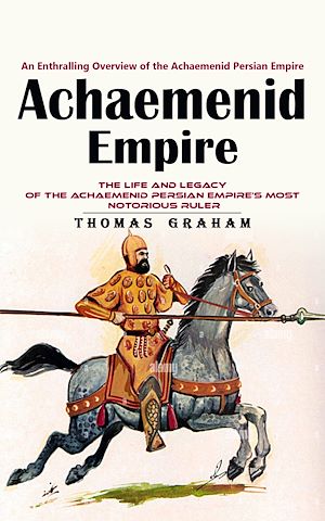 Téléchargez le livre :  Achaemenid Empire: An Enthralling Overview of the Achaemenid Persian Empire (The Life and Legacy of the Achaemenid Persian Empire's Most Notorious Ruler)