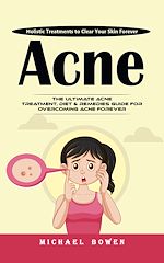 Télécharger le livre :  Acne: Holistic Treatments to Clear Your Skin Forever (The Ultimate Acne Treatment, Diet & Remedies Guide for Overcoming Acne Forever)