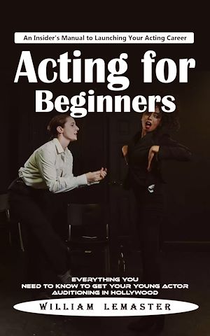 Download the eBook: Acting for Beginners: An Insider's Manual to Launching Your Acting Career (Everything You Need to Know to Get Your Young Actor Auditioning in Hollywood)