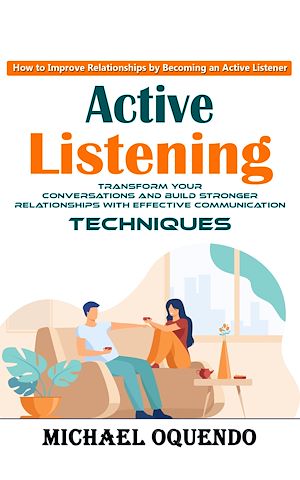 Download the eBook: Active Listening: How to Improve Relationships by Becoming an Active Listener (Transform Your Conversations and Build Stronger Relationships With Effective Communication Techniques)