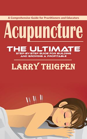 Téléchargez le livre :  Acupuncture: A Comprehensive Guide for Practitioners and Educators (The Ultimate Step-by-step Guide for Building and Growing a Profitable Acupuncture Practice)