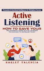 Télécharger le livre :  Active Listening: Persuasion & Emotional Intelligence for Workplace Success (How to Save Your Relationship Using Active Listening Techniques to Increase Trust)