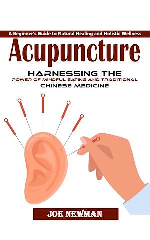 Téléchargez le livre :  Acupuncture: A Beginner's Guide to Natural Healing and Holistic Wellness (Harnessing the Power of Mindful Eating and Traditional Chinese Medicine)
