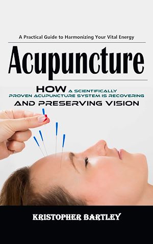 Download the eBook: Acupuncture: A Practical Guide to Harmonizing Your Vital Energy (How a Scientifically Proven Acupuncture System is Recovering and Preserving Vision)