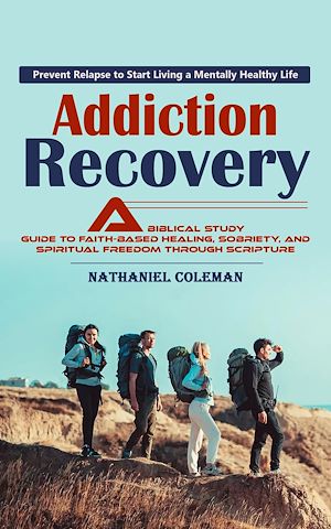 Téléchargez le livre :  Addiction Recovery: Prevent Relapse to Start Living a Mentally Healthy Life (A Biblical Study Guide to Faith-based Healing, Sobriety, and Spiritual Freedom Through Scripture)