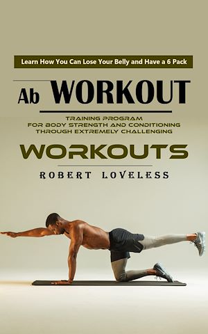 Download the eBook: Ab Workout: Learn How You Can Lose Your Belly and Have a 6 Pack (Training Program for Body Strength and Conditioning Through Extremely Challenging Workouts)