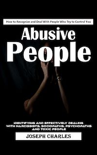 Téléchargez le livre :  Abusive People: How to Recognize and Deal With People Who Try to Control You (Identifying and Effectively Dealing With Narcissists, Sociopaths, Psychopaths and Toxic People)