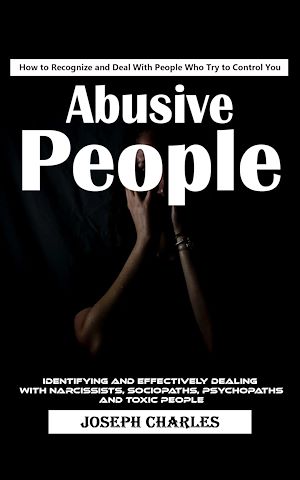 Téléchargez le livre :  Abusive People: How to Recognize and Deal With People Who Try to Control You (Identifying and Effectively Dealing With Narcissists, Sociopaths, Psychopaths and Toxic People)