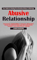 Télécharger le livre :  Abusive Relationship: Your Guide to Healing From Emotional Abuse in Marriage (Practical Exercises & Trauma Recovery Guide to Identifying and Healing From Verbal and Emotional Abuse)