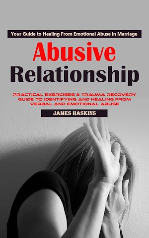 Téléchargez le livre :  Abusive Relationship: Your Guide to Healing From Emotional Abuse in Marriage (Practical Exercises & Trauma Recovery Guide to Identifying and Healing From Verbal and Emotional Abuse)