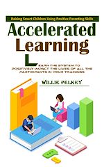 Télécharger le livre :  Accelerated Learning: Raising Smart Children Using Positive Parenting Skills (Learn the System to Positively Impact the Lives of All the Participants in Your Trainings)