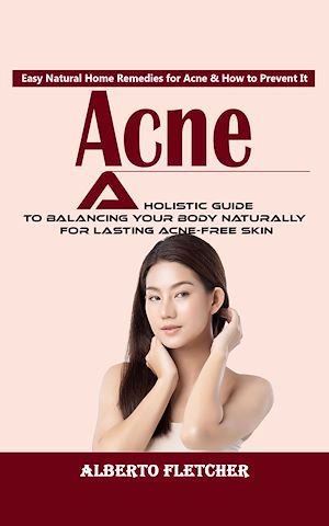 Téléchargez le livre :  Acne: Easy Natural Home Remedies for Acne & How to Prevent It (A Holistic Guide to Balancing Your Body Naturally for Lasting Acne-free Skin)