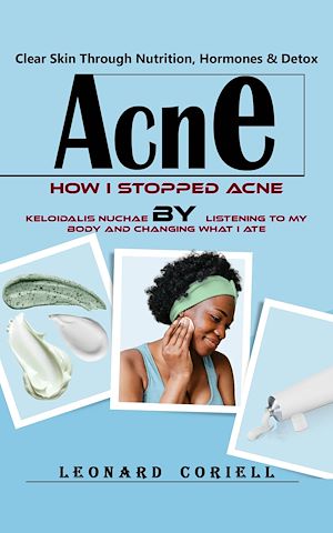 Téléchargez le livre :  Acne: Clear Skin Through Nutrition, Hormones & Detox (How I Stopped Acne Keloidalis Nuchae by Listening to My Body and Changing What I Ate)