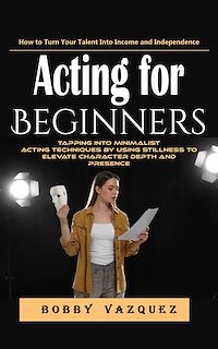 Download this ebook Acting for Beginners: How to Turn Your Talent Into Income and Independence (Tapping Into Minimalist Acting Techniques by Using Stillness to Elevate Character Depth and Presence)